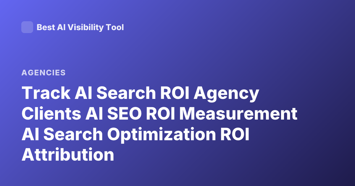 Track AI Search ROI Agency Clients AI SEO ROI Measurement AI Search Optimization ROI Attribution