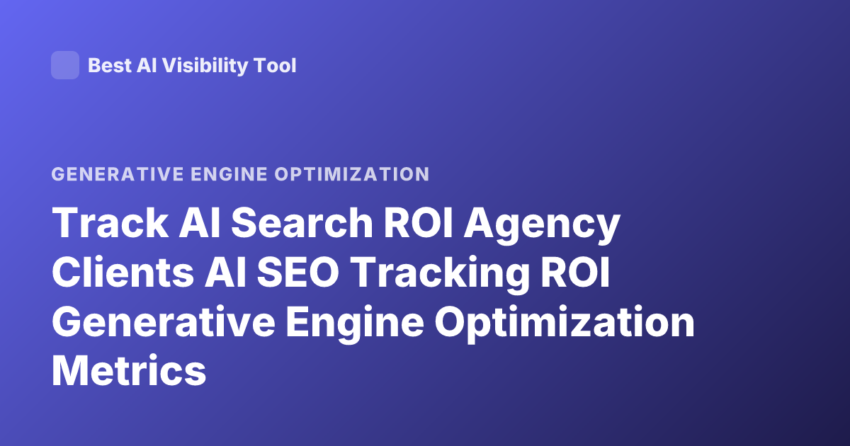 Track AI Search ROI Agency Clients AI SEO Tracking ROI Generative Engine Optimization Metrics