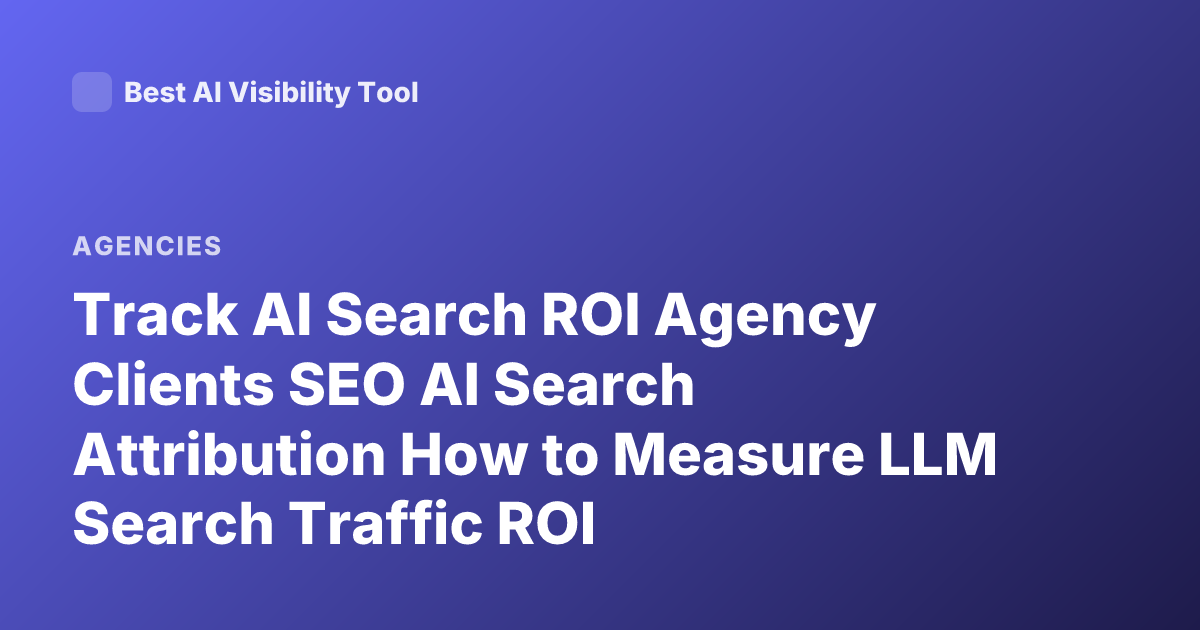 Track AI Search ROI Agency Clients SEO AI Search Attribution How to Measure LLM Search Traffic ROI
