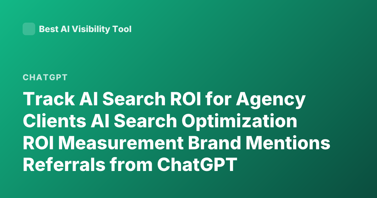 Track AI Search ROI for Agency Clients AI Search Optimization ROI Measurement Brand Mentions Referrals from ChatGPT Perplexity