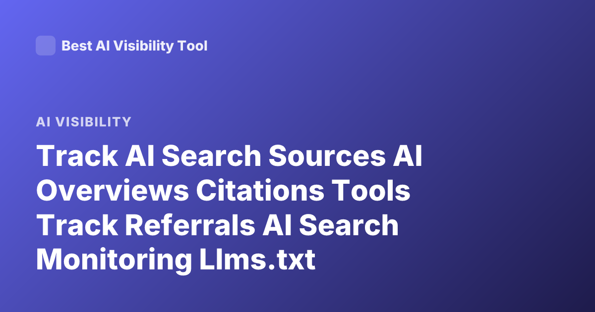 Track AI Search Sources AI Overviews Citations Tools Track Referrals AI Search Monitoring Llms.txt