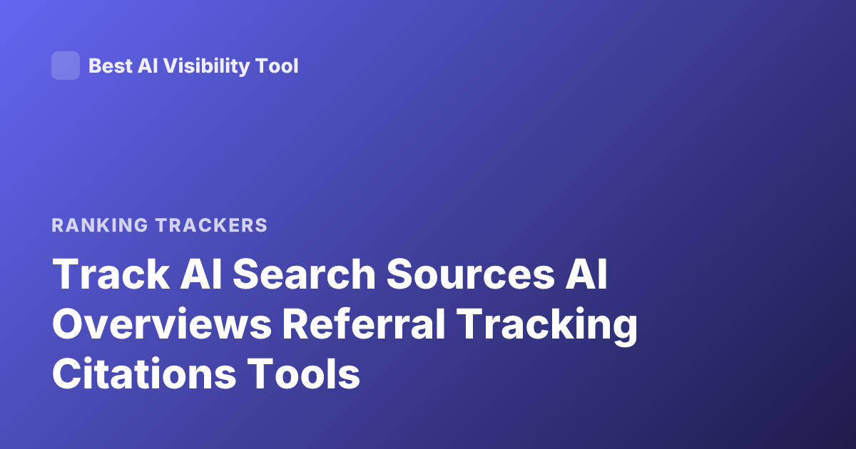 Track AI Search Sources AI Overviews Referral Tracking Citations Tools
