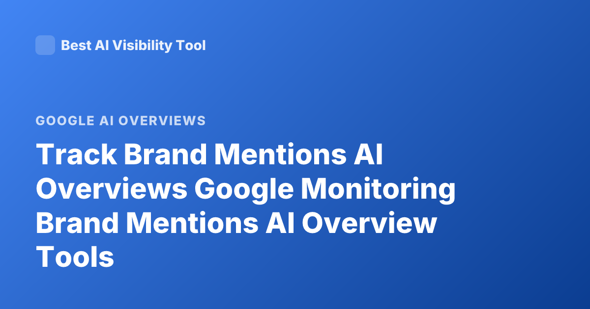 Track Brand Mentions AI Overviews Google Monitoring Brand Mentions AI Overview Tools