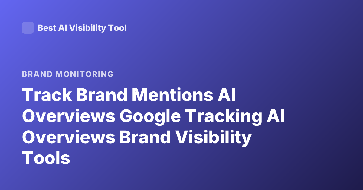 Track Brand Mentions AI Overviews Google Tracking AI Overviews Brand Visibility Tools