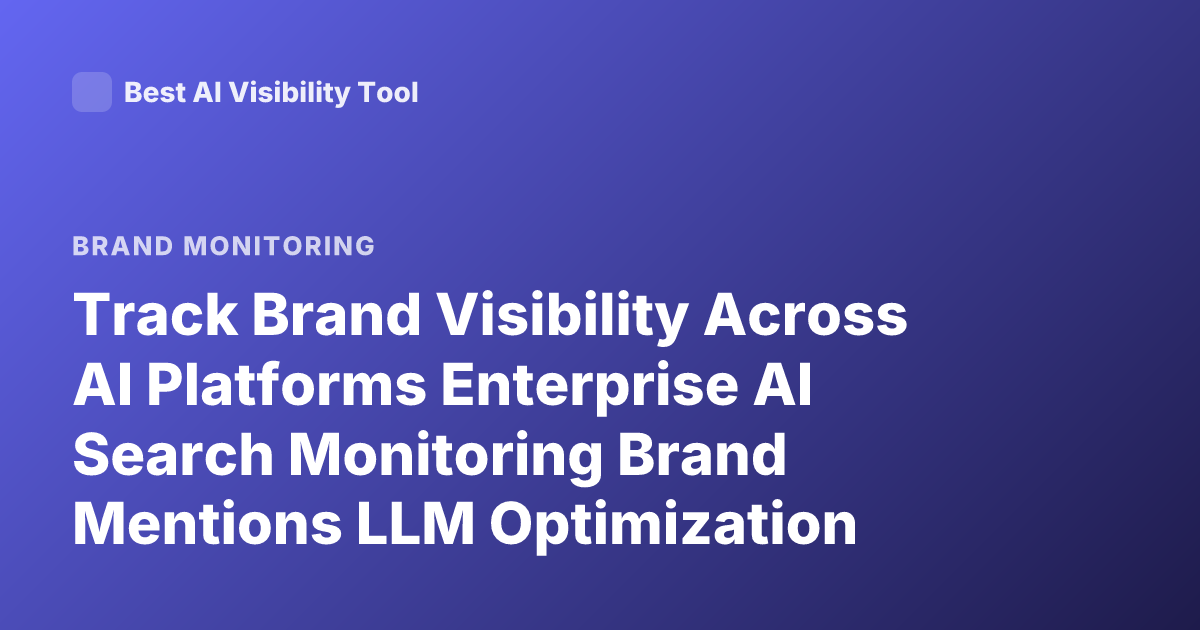 Track Brand Visibility Across AI Platforms Enterprise AI Search Monitoring Brand Mentions LLM Optimization Tools
