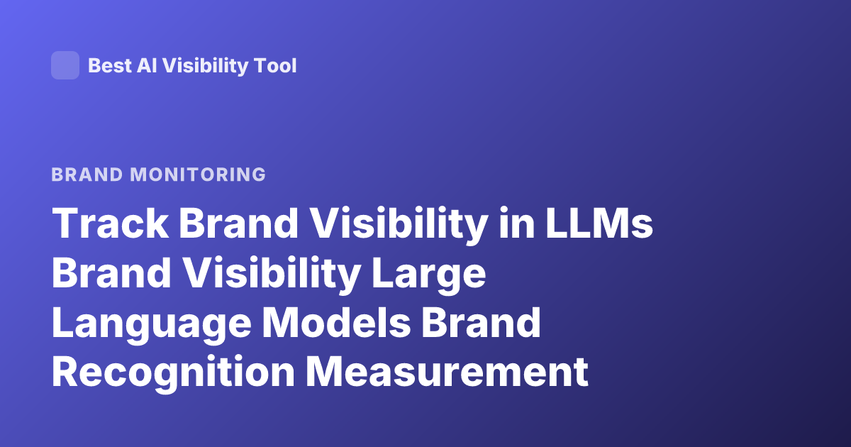 Track Brand Visibility in LLMs Brand Visibility Large Language Models Brand Recognition Measurement Research