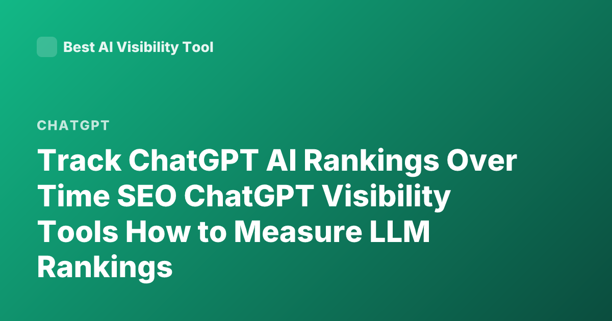 Track ChatGPT AI Rankings Over Time SEO ChatGPT Visibility Tools How to Measure LLM Rankings