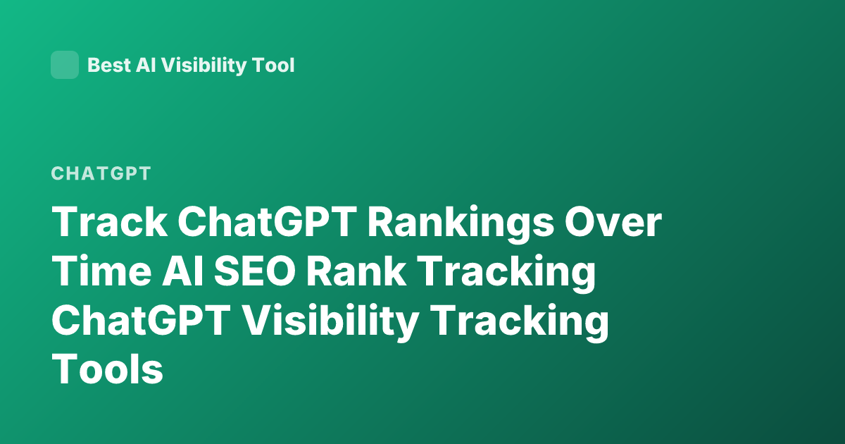 Track ChatGPT Rankings Over Time AI SEO Rank Tracking ChatGPT Visibility Tracking Tools
