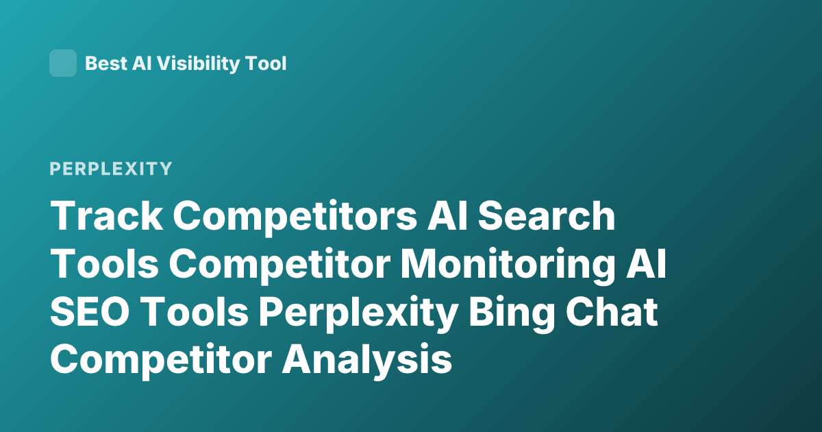 Track Competitors AI Search Tools Competitor Monitoring AI SEO Tools Perplexity Bing Chat Competitor Analysis