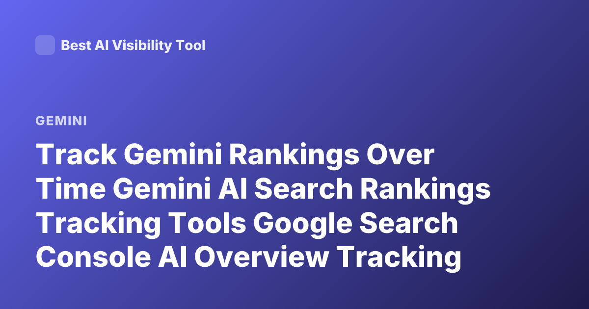 Track Gemini Rankings Over Time Gemini AI Search Rankings Tracking Tools Google Search Console AI Overview Tracking Gemini Visibility
