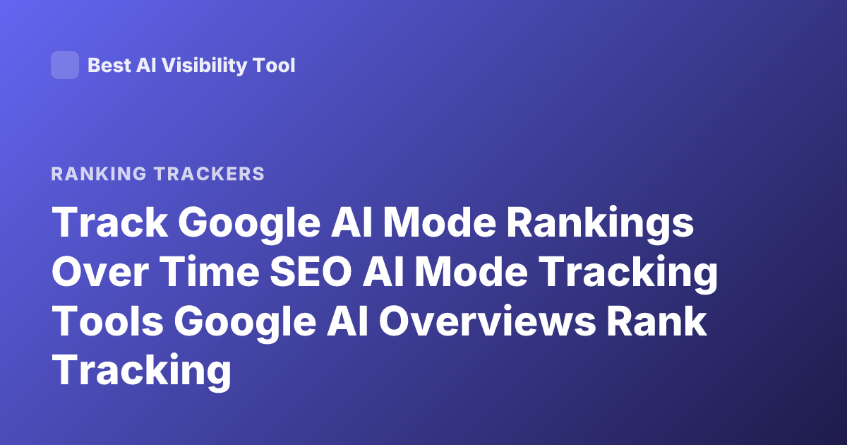Track Google AI Mode Rankings Over Time SEO AI Mode Tracking Tools Google AI Overviews Rank Tracking