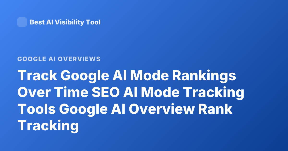 Track Google AI Mode Rankings Over Time SEO AI Mode Tracking Tools Google AI Overview Rank Tracking