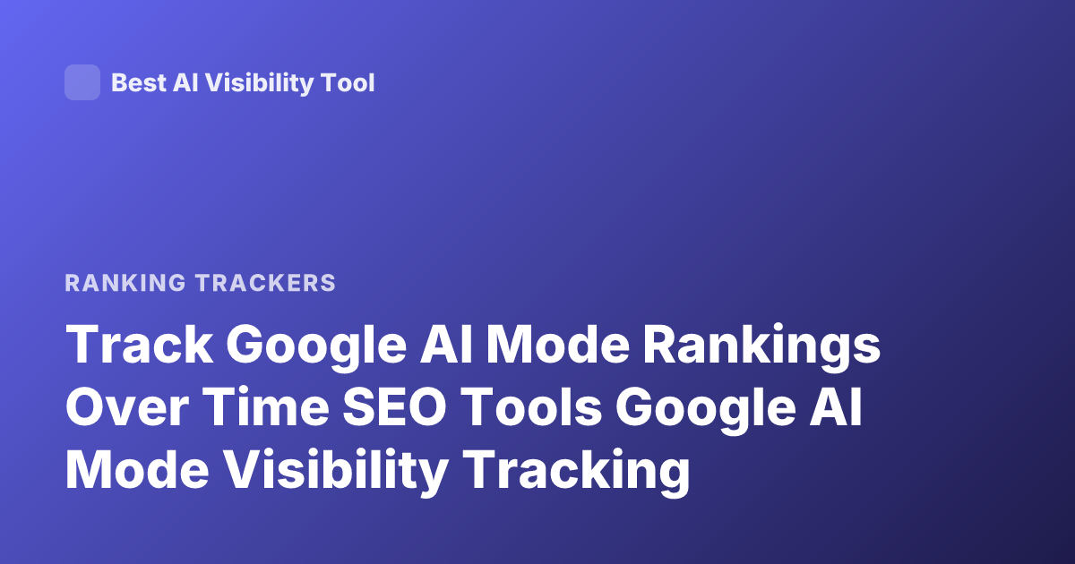 Track Google AI Mode Rankings Over Time SEO Tools Google AI Mode Visibility Tracking