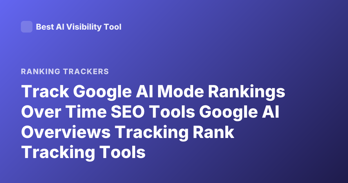 Track Google AI Mode Rankings Over Time SEO Tools Google AI Overviews Tracking Rank Tracking Tools