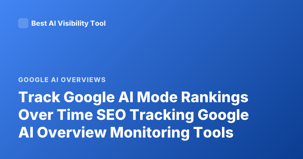 Track Google AI Mode Rankings Over Time SEO Tracking Google AI Overview Monitoring Tools