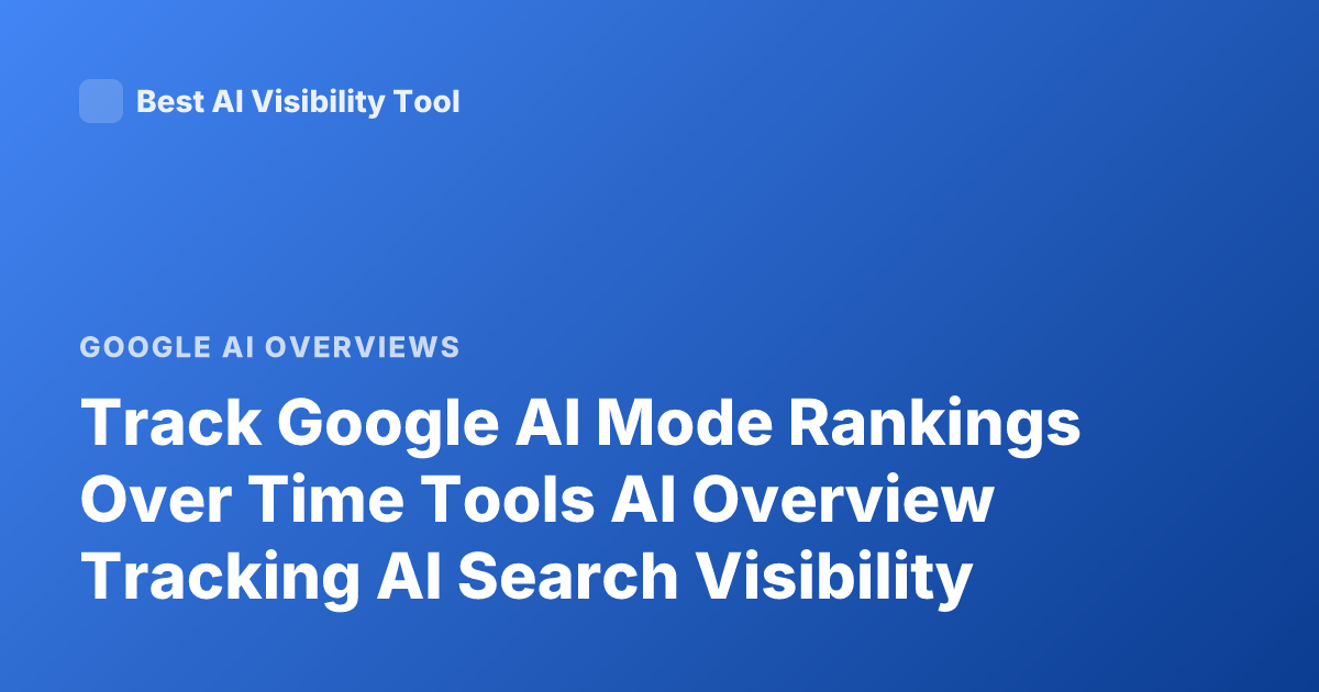 Track Google AI Mode Rankings Over Time Tools AI Overview Tracking AI Search Visibility