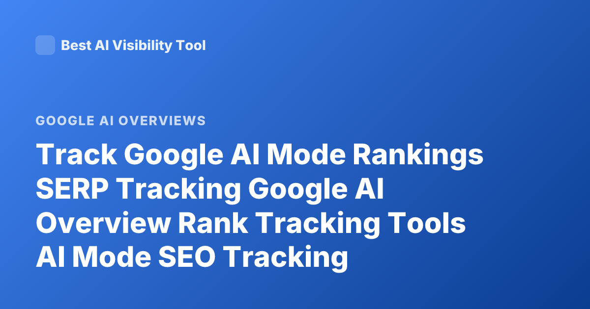Track Google AI Mode Rankings SERP Tracking Google AI Overview Rank Tracking Tools AI Mode SEO Tracking