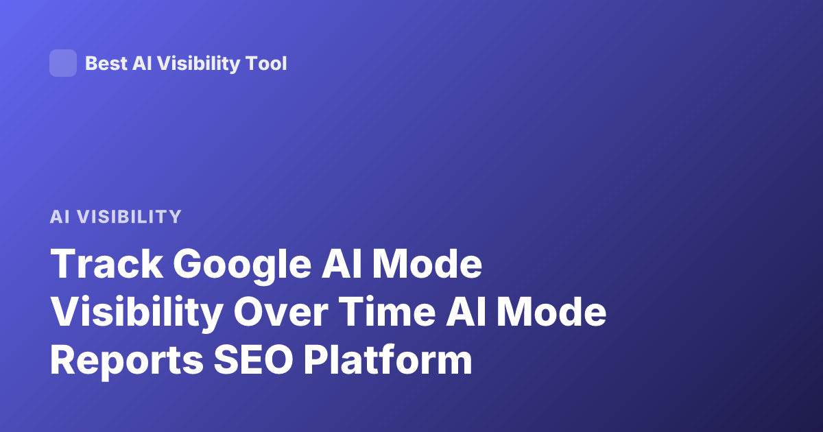 Track Google AI Mode Visibility Over Time AI Mode Reports SEO Platform