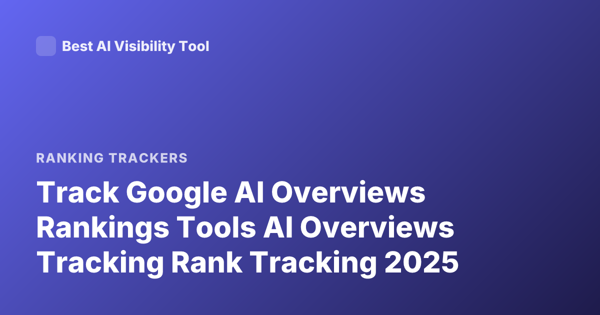 Track Google AI Overviews Rankings Tools AI Overviews Tracking Rank Tracking 2025