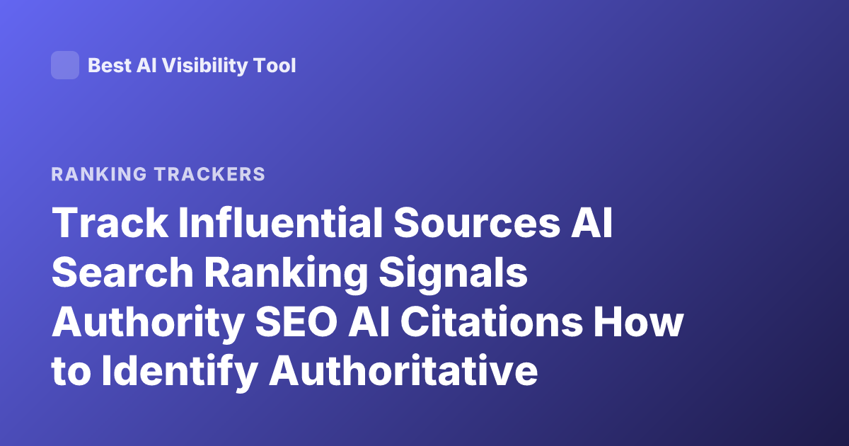 Track Influential Sources AI Search Ranking Signals Authority SEO AI Citations How to Identify Authoritative Sources