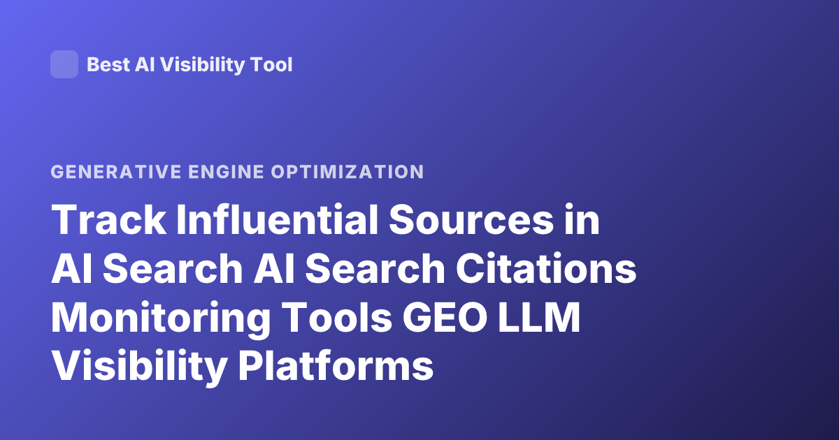 Track Influential Sources in AI Search AI Search Citations Monitoring Tools GEO LLM Visibility Platforms
