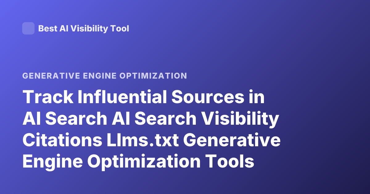 Track Influential Sources in AI Search AI Search Visibility Citations Llms.txt Generative Engine Optimization Tools