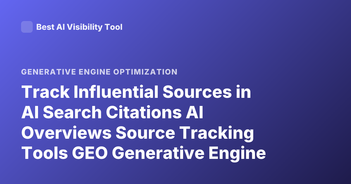 Track Influential Sources in AI Search Citations AI Overviews Source Tracking Tools GEO Generative Engine Optimization