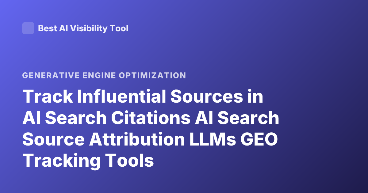 Track Influential Sources in AI Search Citations AI Search Source Attribution LLMs GEO Tracking Tools