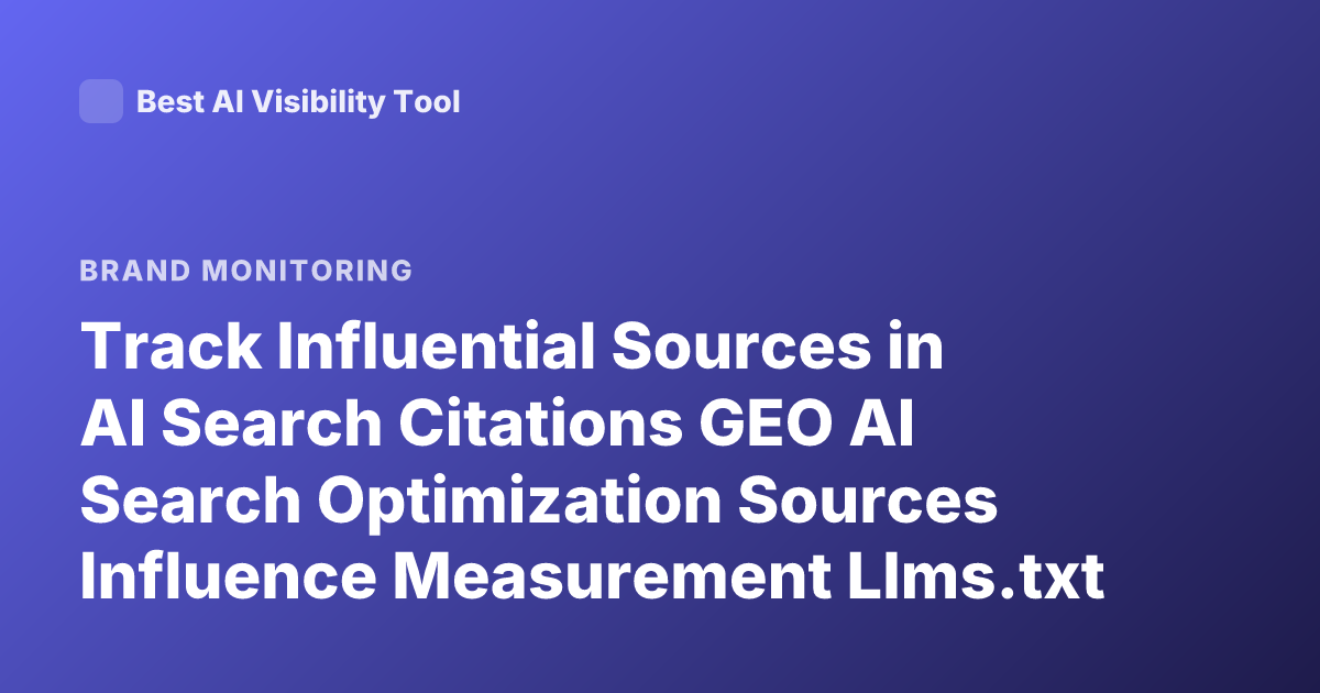 Track Influential Sources in AI Search Citations GEO AI Search Optimization Sources Influence Measurement Llms.txt Brand Visibility