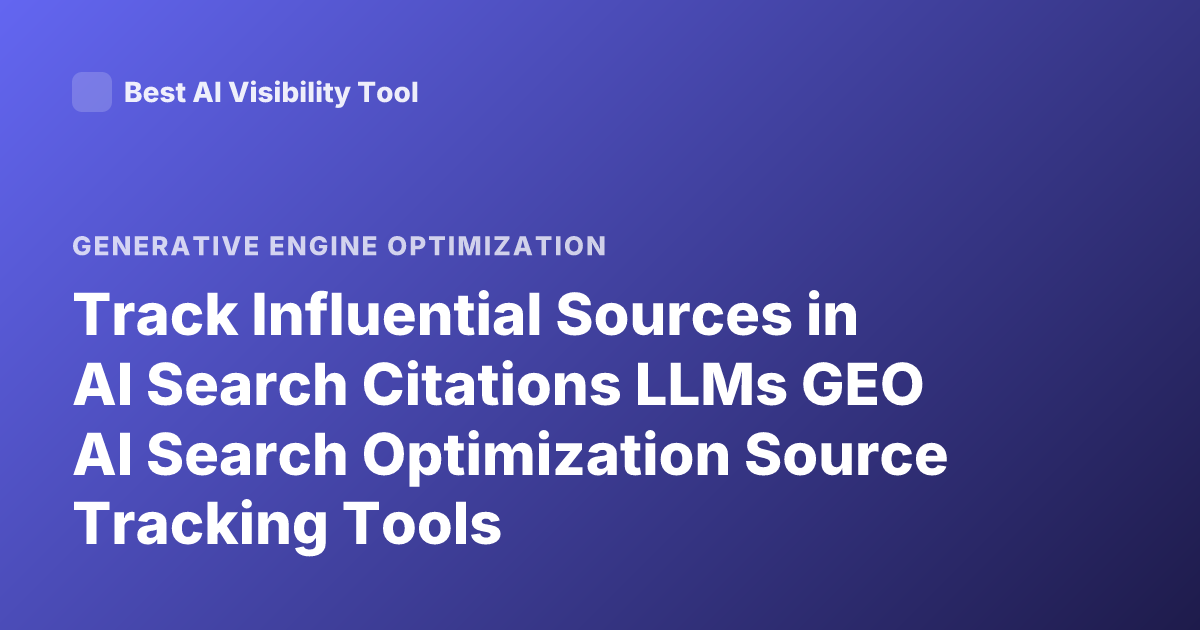 Track Influential Sources in AI Search Citations LLMs GEO AI Search Optimization Source Tracking Tools