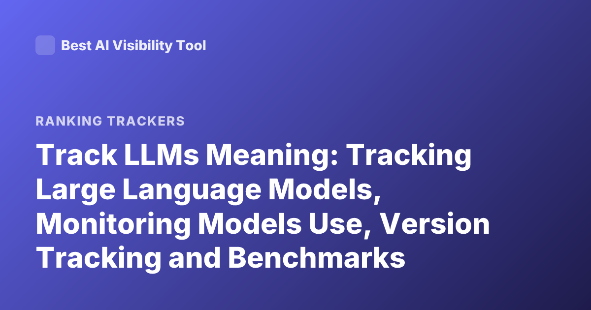 Track LLMs Meaning: Tracking Large Language Models, Monitoring Models Use, Version Tracking and Benchmarks