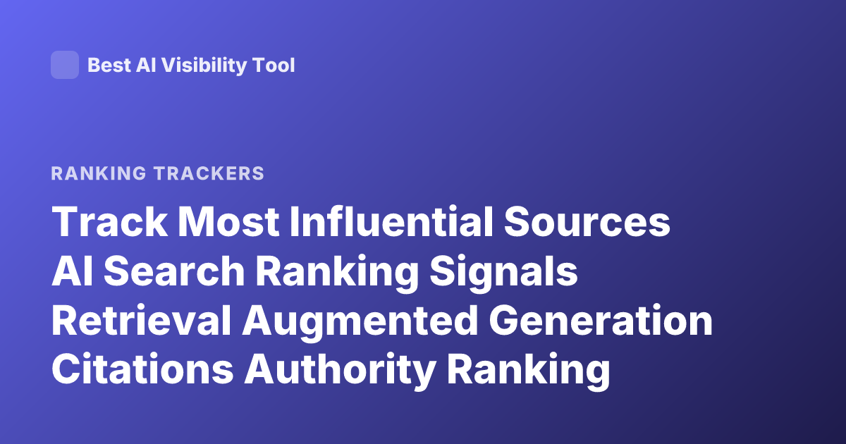 Track Most Influential Sources AI Search Ranking Signals Retrieval Augmented Generation Citations Authority Ranking SEO AI Search Sources