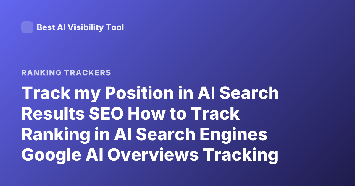Track my Position in AI Search Results SEO How to Track Ranking in AI Search Engines Google AI Overviews Tracking Tools