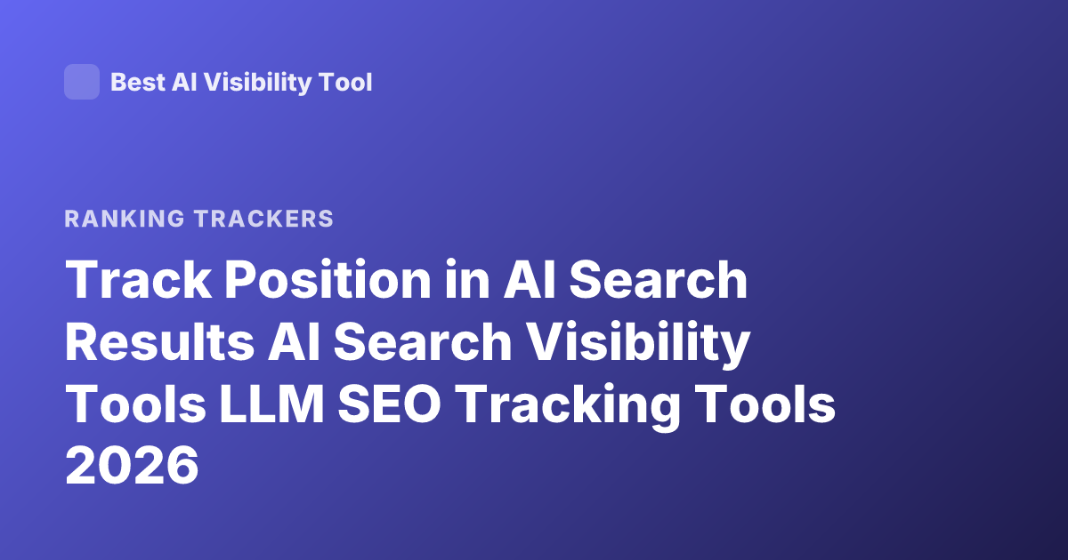 Track Position in AI Search Results AI Search Visibility Tools LLM SEO Tracking Tools 2026