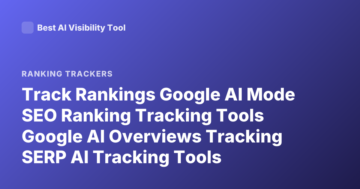 Track Rankings Google AI Mode SEO Ranking Tracking Tools Google AI Overviews Tracking SERP AI Tracking Tools