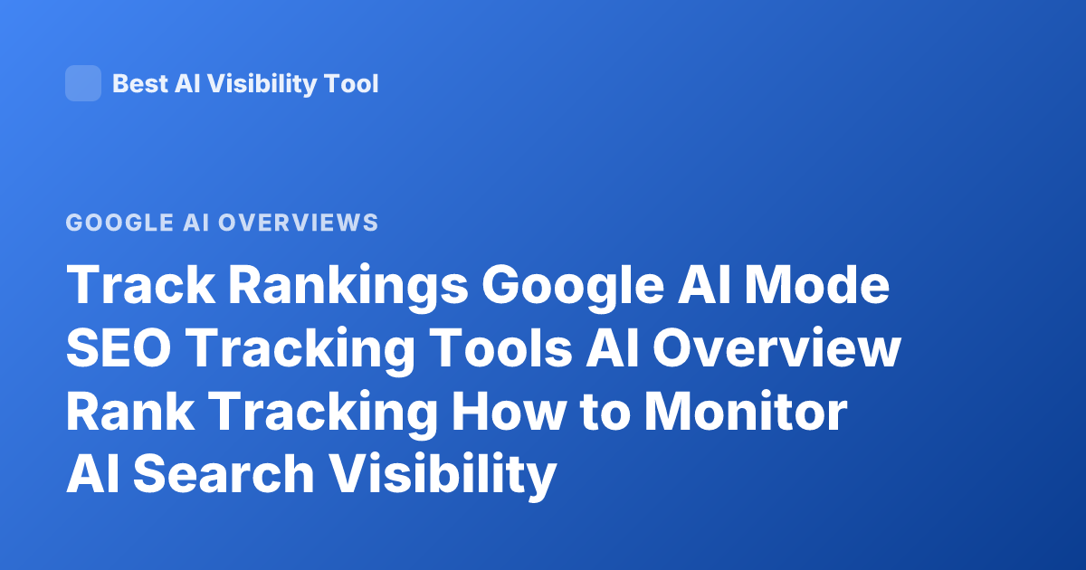 Track Rankings Google AI Mode SEO Tracking Tools AI Overview Rank Tracking How to Monitor AI Search Visibility