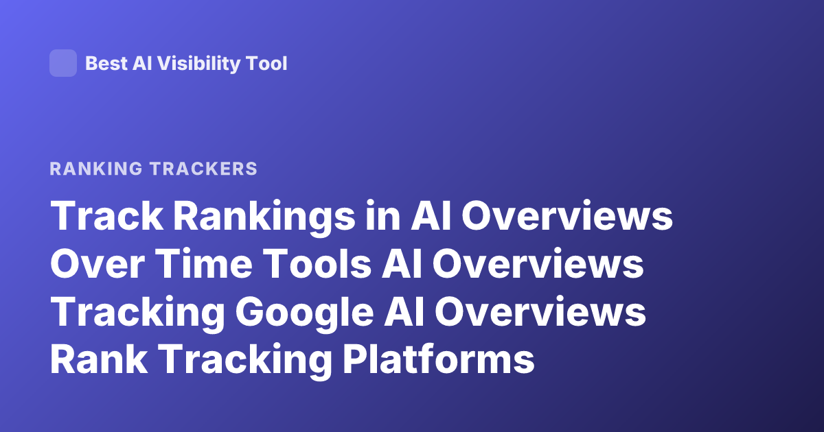 Track Rankings in AI Overviews Over Time Tools AI Overviews Tracking Google AI Overviews Rank Tracking Platforms