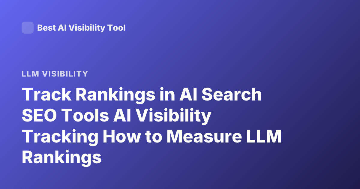 Track Rankings in AI Search SEO Tools AI Visibility Tracking How to Measure LLM Rankings