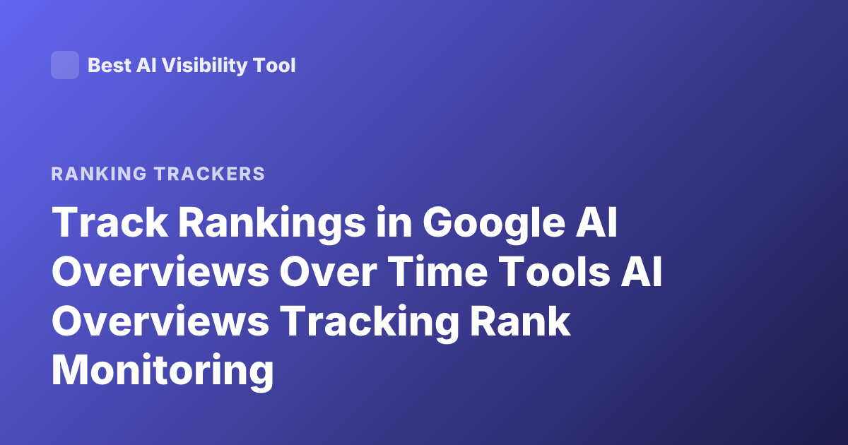 Track Rankings in Google AI Overviews Over Time Tools AI Overviews Tracking Rank Monitoring