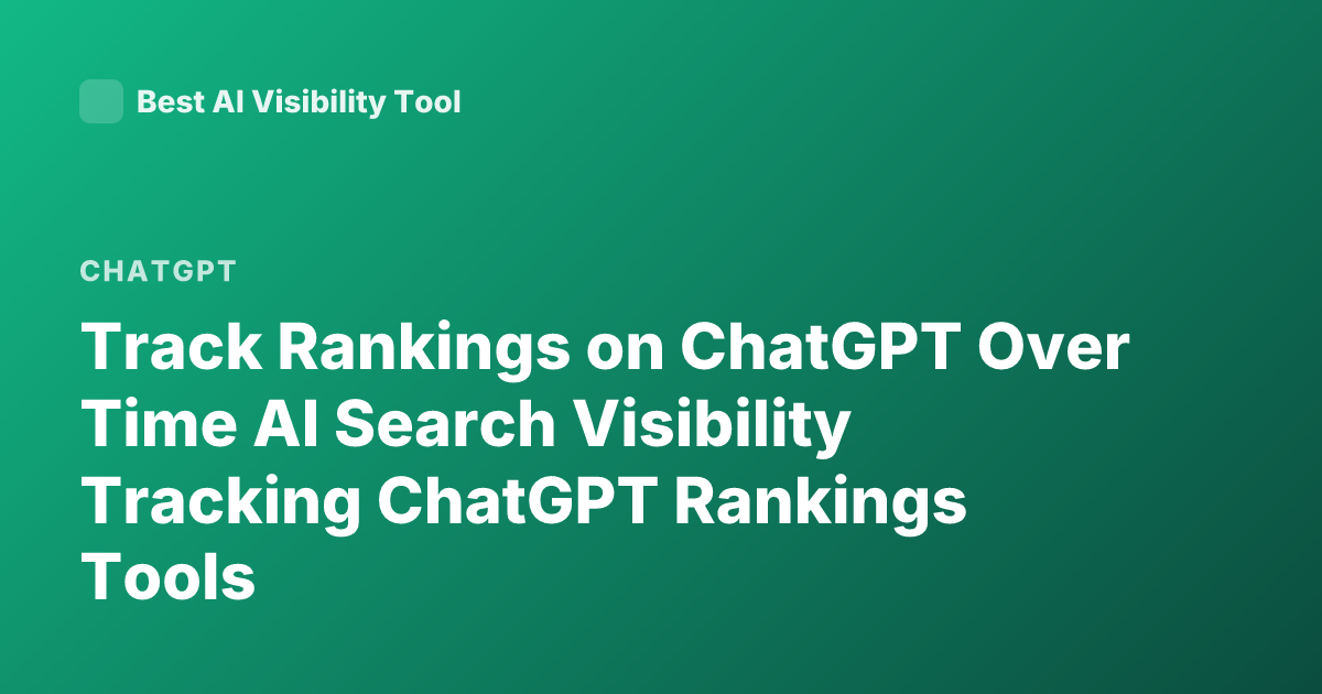 Track Rankings on ChatGPT Over Time AI Search Visibility Tracking ChatGPT Rankings Tools