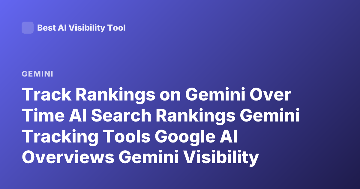 Track Rankings on Gemini Over Time AI Search Rankings Gemini Tracking Tools Google AI Overviews Gemini Visibility