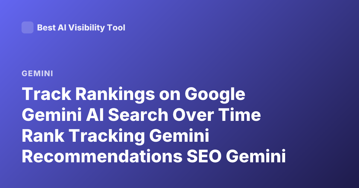 Track Rankings on Google Gemini AI Search Over Time Rank Tracking Gemini Recommendations SEO Gemini Rankings