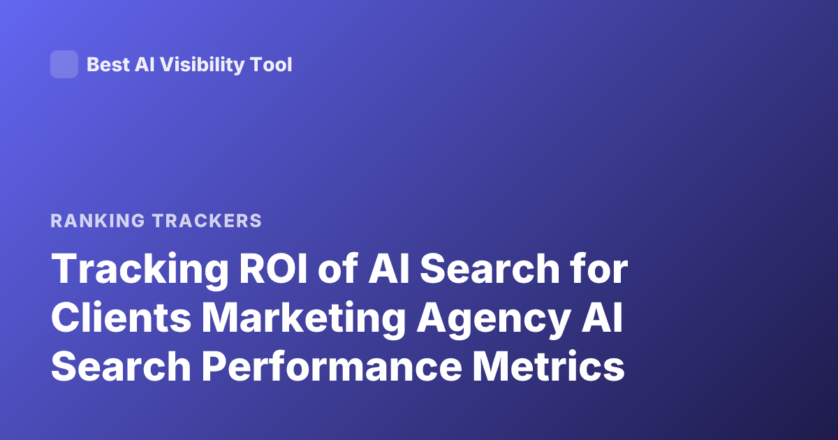 Tracking ROI of AI Search for Clients Marketing Agency AI Search Performance Metrics