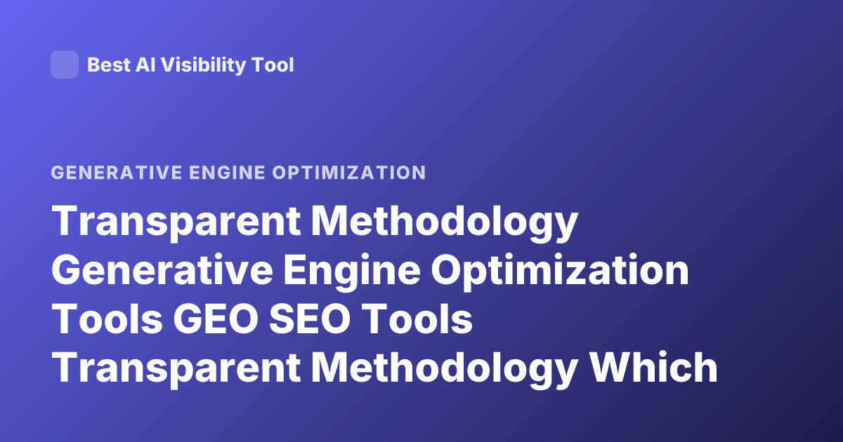 Transparent Methodology Generative Engine Optimization Tools GEO SEO Tools Transparent Methodology Which GEO Tools are Transparent