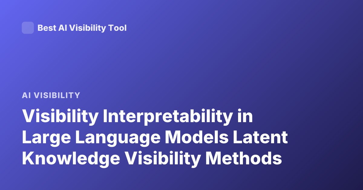 Visibility Interpretability in Large Language Models Latent Knowledge Visibility Methods