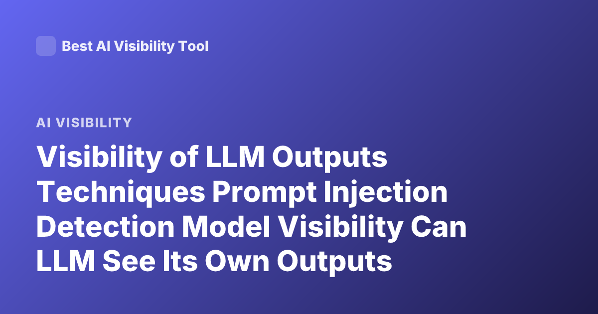 Visibility of LLM Outputs Techniques Prompt Injection Detection Model Visibility Can LLM See Its Own Outputs Explain