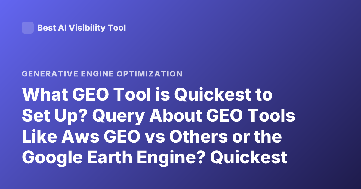 What GEO Tool is Quickest to Set Up? Query About GEO Tools Like Aws GEO vs Others or the Google Earth Engine? Quickest Setup?