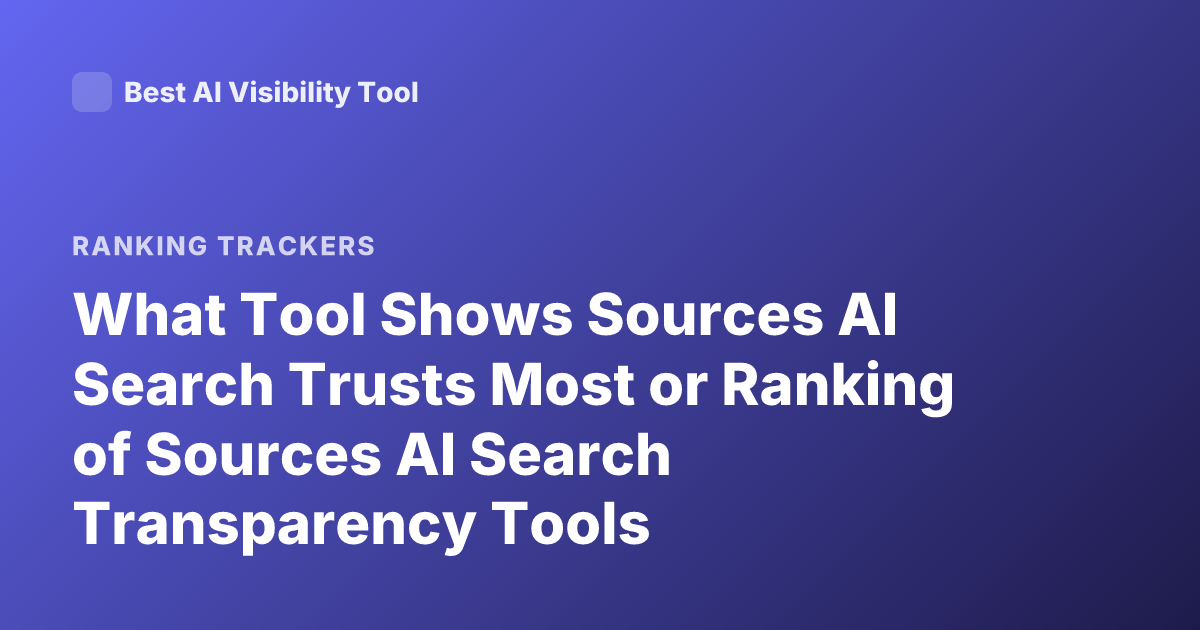 What Tool Shows Sources AI Search Trusts Most or Ranking of Sources AI Search Transparency Tools
