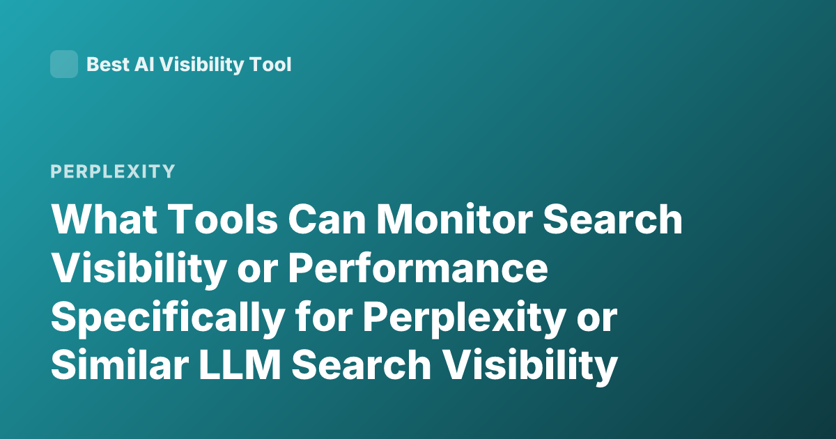 What Tools Can Monitor Search Visibility or Performance Specifically for Perplexity or Similar LLM Search Visibility Metrics