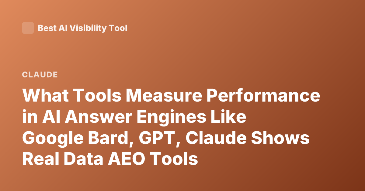 What Tools Measure Performance in AI Answer Engines Like Google Bard, GPT, Claude Shows Real Data AEO Tools